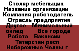 Столяр-мебельщик › Название организации ­ Компания-работодатель › Отрасль предприятия ­ Другое › Минимальный оклад ­ 1 - Все города Работа » Вакансии   . Татарстан респ.,Набережные Челны г.